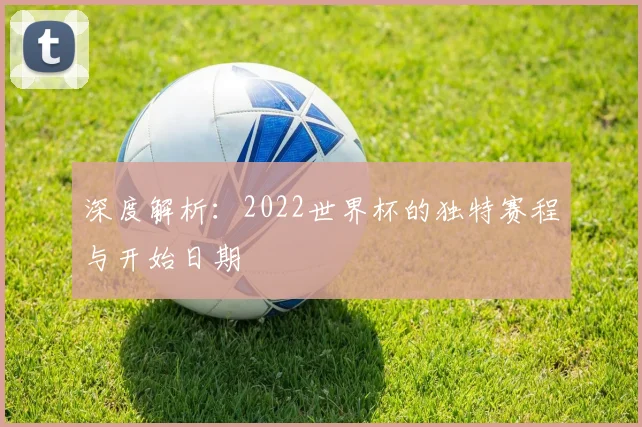深度解析：2022世界杯的独特赛程与开始日期